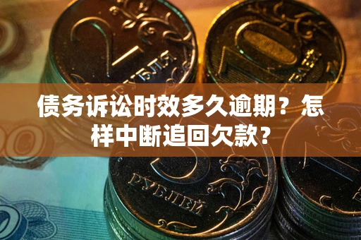 北京债务诉讼时效多久逾期？怎样中断追回欠款？