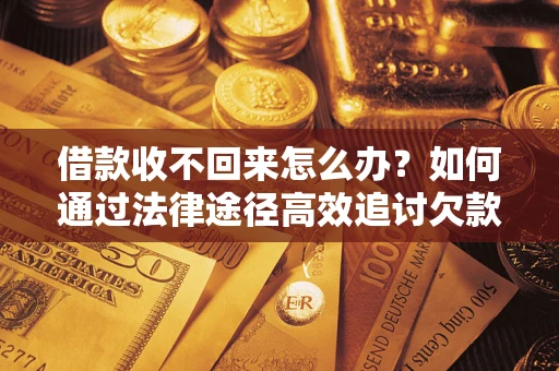 北京借款收不回来怎么办?如何通过法律途径高效追讨欠款? 北京借款收不回来怎么办?如何通过法律途径高效追讨欠款?