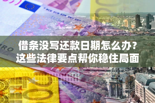 北京借条没写还款日期怎么办？这些法律要点帮你稳住局面