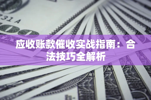 北京应收账款催收实战指南：合法技巧全解析
