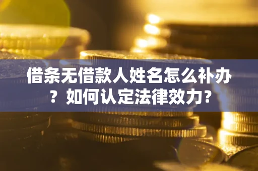 北京借条无借款人姓名怎么补办？如何认定法律效力？