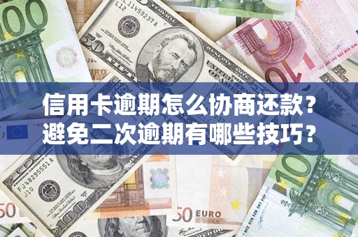 北京信用卡逾期怎么协商还款？避免二次逾期有哪些技巧？