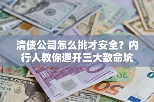 北京清债公司怎么挑才安全？内行人教你避开三大致命坑