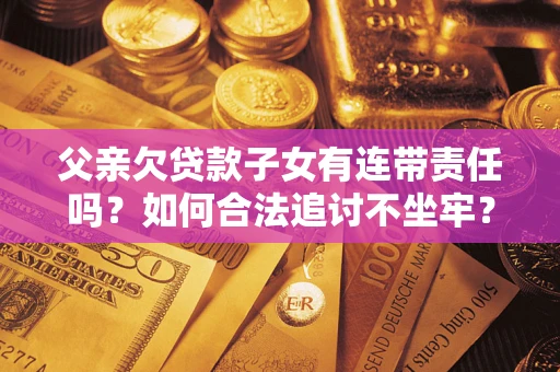 北京父亲欠贷款子女有连带责任吗？如何合法追讨不坐牢？