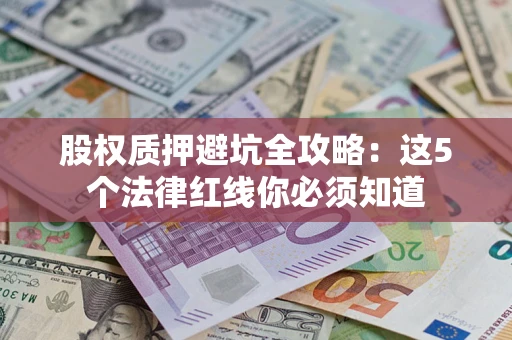 北京股权质押避坑全攻略：这5个法律红线你必须知道