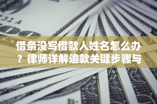 北京借条没写借款人姓名怎么办？律师详解追款关键步骤与证据链构建