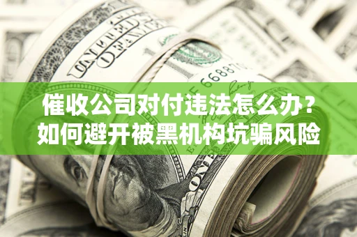 北京催收公司对付违法怎么办？如何避开被黑机构坑骗风险