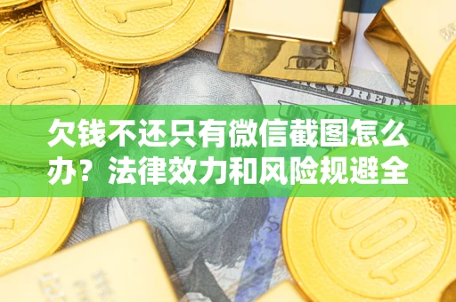 北京欠钱不还只有微信截图怎么办？法律效力和风险规避全解析