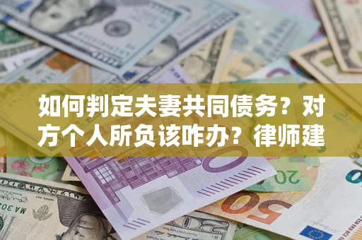 北京如何判定夫妻共同债务？对方个人所负该咋办？律师建议