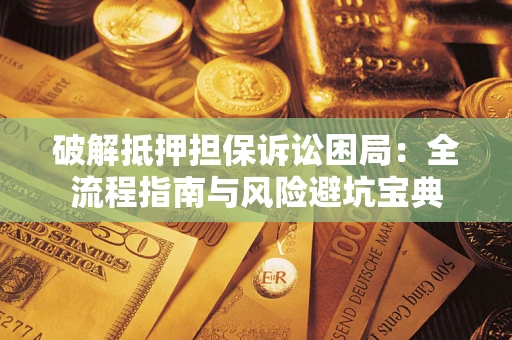 北京破解抵押担保诉讼困局：全流程指南与风险避坑宝典