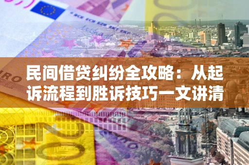 北京民间借贷纠纷全攻略：从起诉流程到胜诉技巧一文讲清