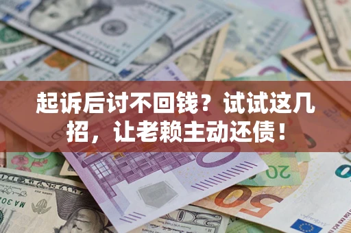 北京起诉后讨不回钱？试试这几招，让老赖主动还债！