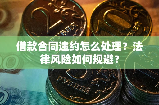 北京借款合同违约怎么处理？法律风险如何规避？