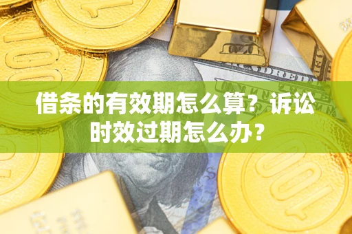 北京借条的有效期怎么算？诉讼时效过期怎么办？