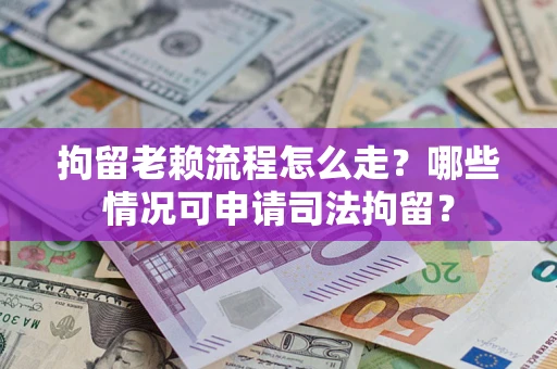 北京拘留老赖流程怎么走?哪些情况可申请司法拘留? 北京拘留老赖流程怎么走?哪些情况可申请司法拘留?