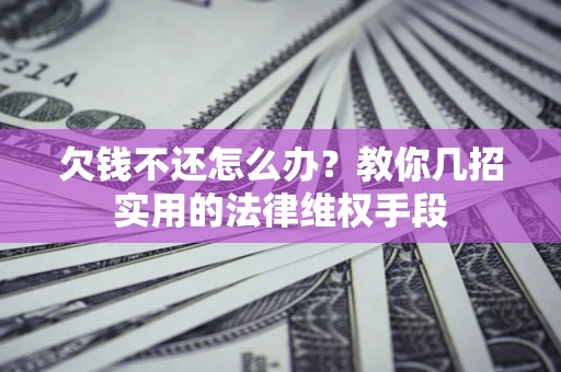 北京欠钱不还怎么办？教你几招实用的法律维权手段