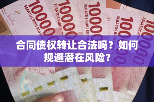 北京合同债权转让合法吗？如何规避潜在风险？