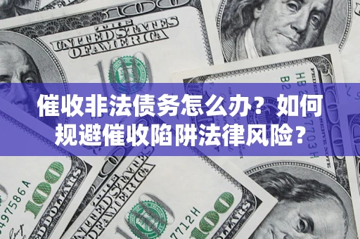 北京催收非法债务怎么办？如何规避催收陷阱法律风险？