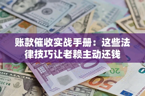 北京账款催收实战手册：这些法律技巧让老赖主动还钱