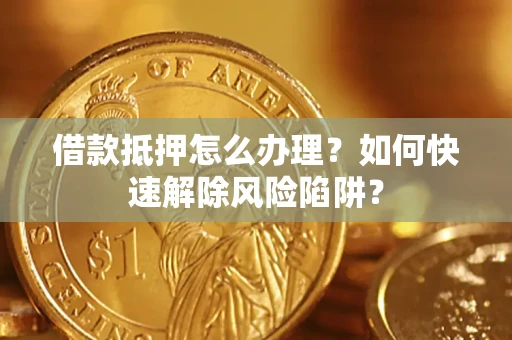 北京借款抵押怎么办理？如何快速解除风险陷阱？