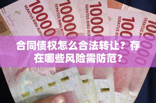 北京合同债权怎么合法转让？存在哪些风险需防范？