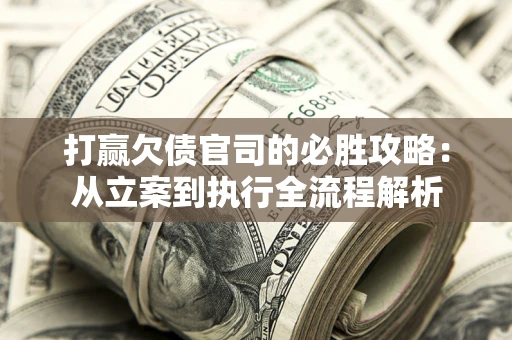 北京打赢欠债官司的必胜攻略：从立案到执行全流程解析