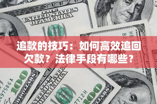 北京追款的技巧：如何高效追回欠款？法律手段有哪些？