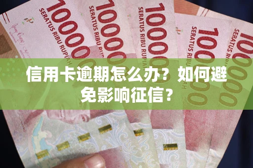 北京信用卡逾期怎么办？如何避免影响征信？