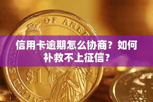 北京信用卡逾期怎么协商？如何补救不上征信？