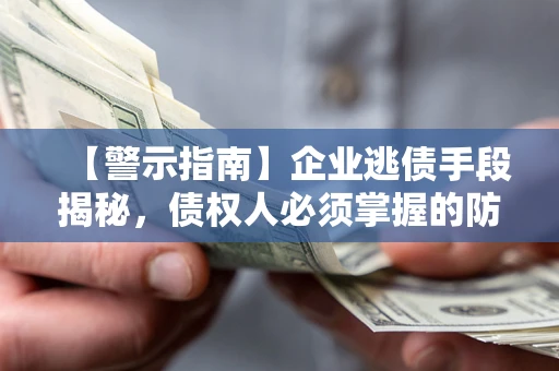 北京【警示指南】企业逃债手段揭秘，债权人必须掌握的防坑宝典
