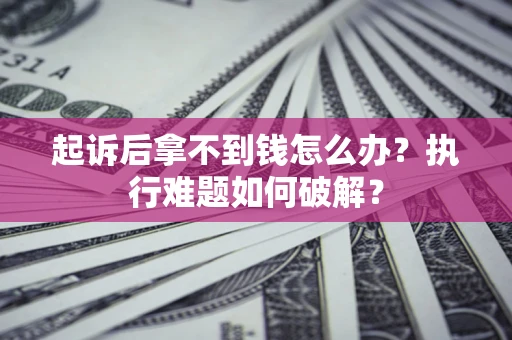 北京起诉后拿不到钱怎么办？执行难题如何破解？