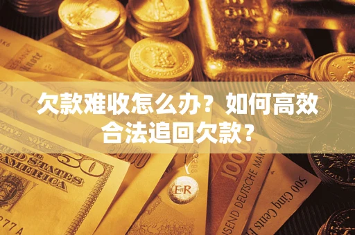 北京欠款难收怎么办？如何高效合法追回欠款？