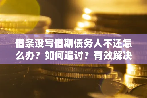 北京借条没写借期债务人不还怎么办？如何追讨？有效解决方案！