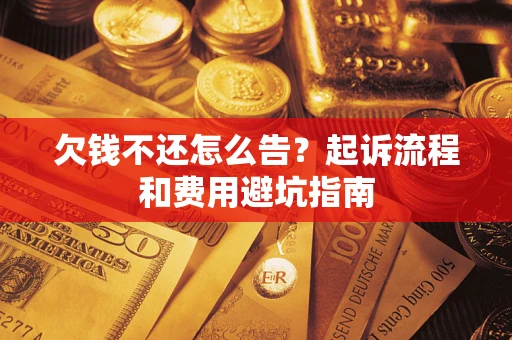 北京欠钱不还怎么告?起诉流程和费用避坑指南 北京欠钱不还怎么告?起诉流程和费用避坑指南