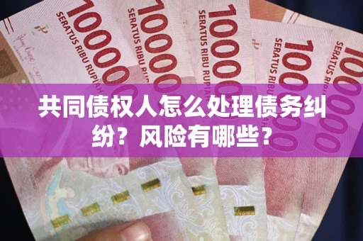 北京共同债权人怎么处理债务纠纷？风险有哪些？