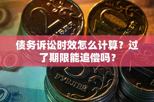 北京债务诉讼时效怎么计算？过了期限能追偿吗？