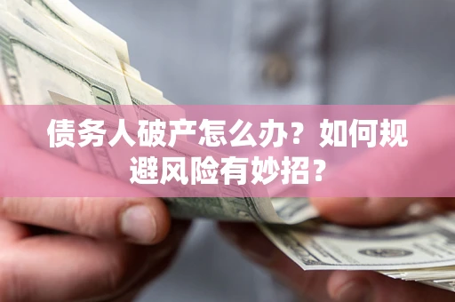 北京债务人破产怎么办？如何规避风险有妙招？