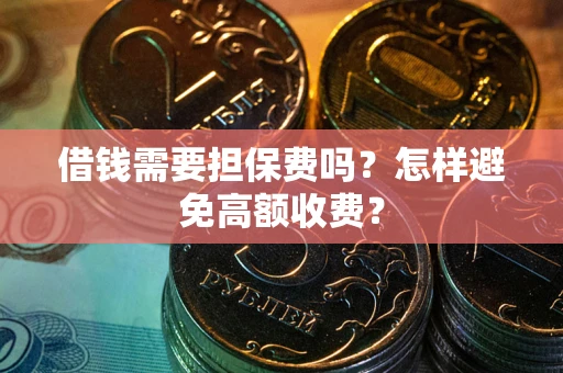 北京借钱需要担保费吗？怎样避免高额收费？
