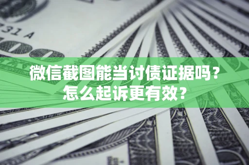 北京微信截图能当讨债证据吗？怎么起诉更有效？