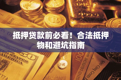 北京抵押贷款前必看！合法抵押物和避坑指南