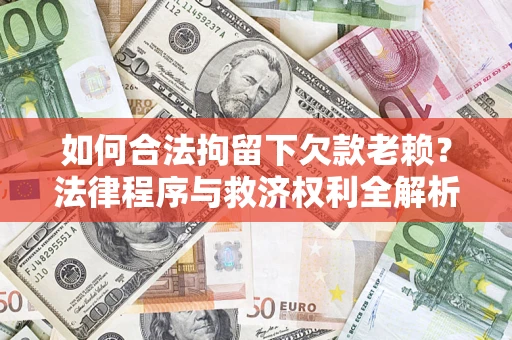 北京如何合法拘留下欠款老赖？法律程序与救济权利全解析