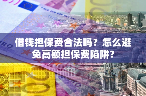 北京借钱担保费合法吗？怎么避免高额担保费陷阱？