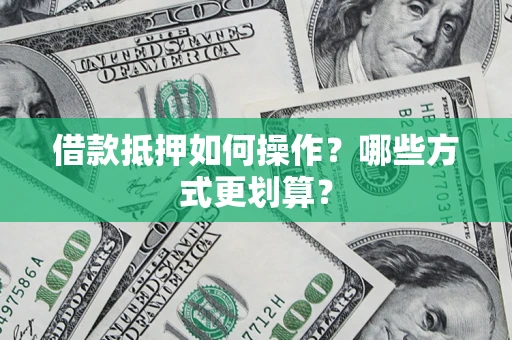 北京借款抵押如何操作？哪些方式更划算？