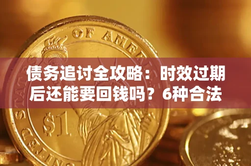 北京债务追讨全攻略：时效过期后还能要回钱吗？6种合法手段助你维权