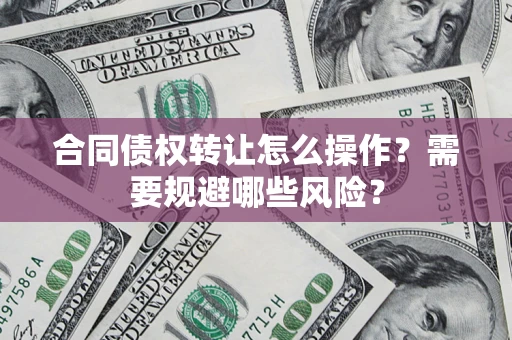 北京合同债权转让怎么操作？需要规避哪些风险？