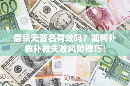北京借条无签名有效吗？如何补救补救失败风险技巧！