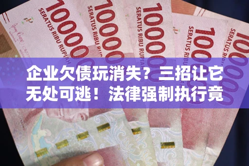 北京企业欠债玩消失？三招让它无处可逃！法律强制执行竟比讨债公司还狠？