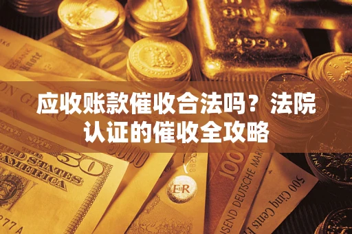 北京应收账款催收合法吗？法院认证的催收全攻略