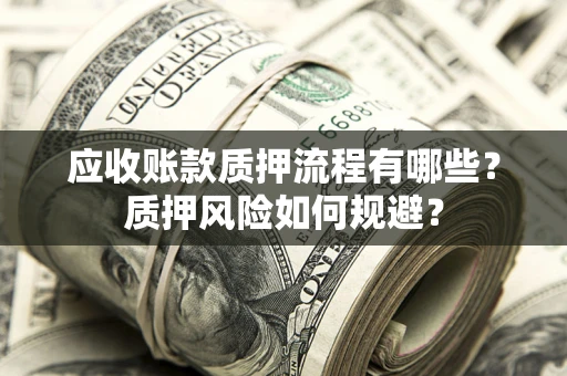 北京应收账款质押流程有哪些？质押风险如何规避？
