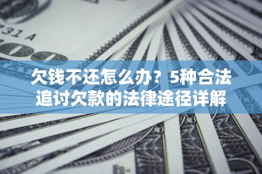 北京欠钱不还怎么办？5种合法追讨欠款的法律途径详解